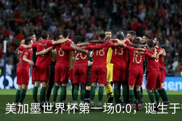 美加墨世界杯第一场0:0，诞生于夺冠大热与世界杯新军之间